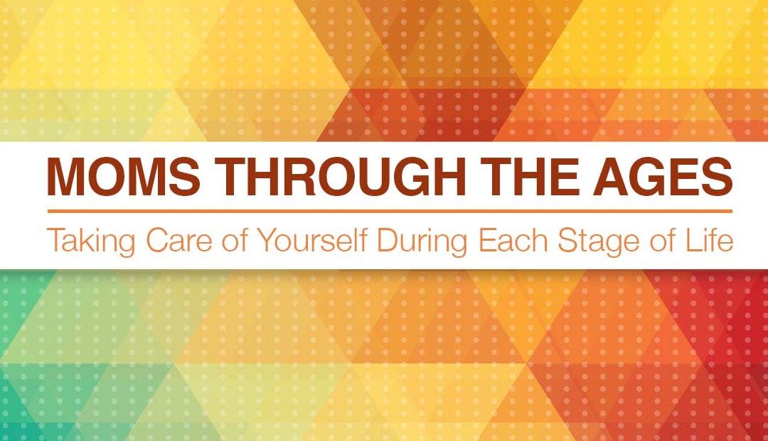 Moms Through The Ages: Taking Care of Yourself During Each Stage of Life